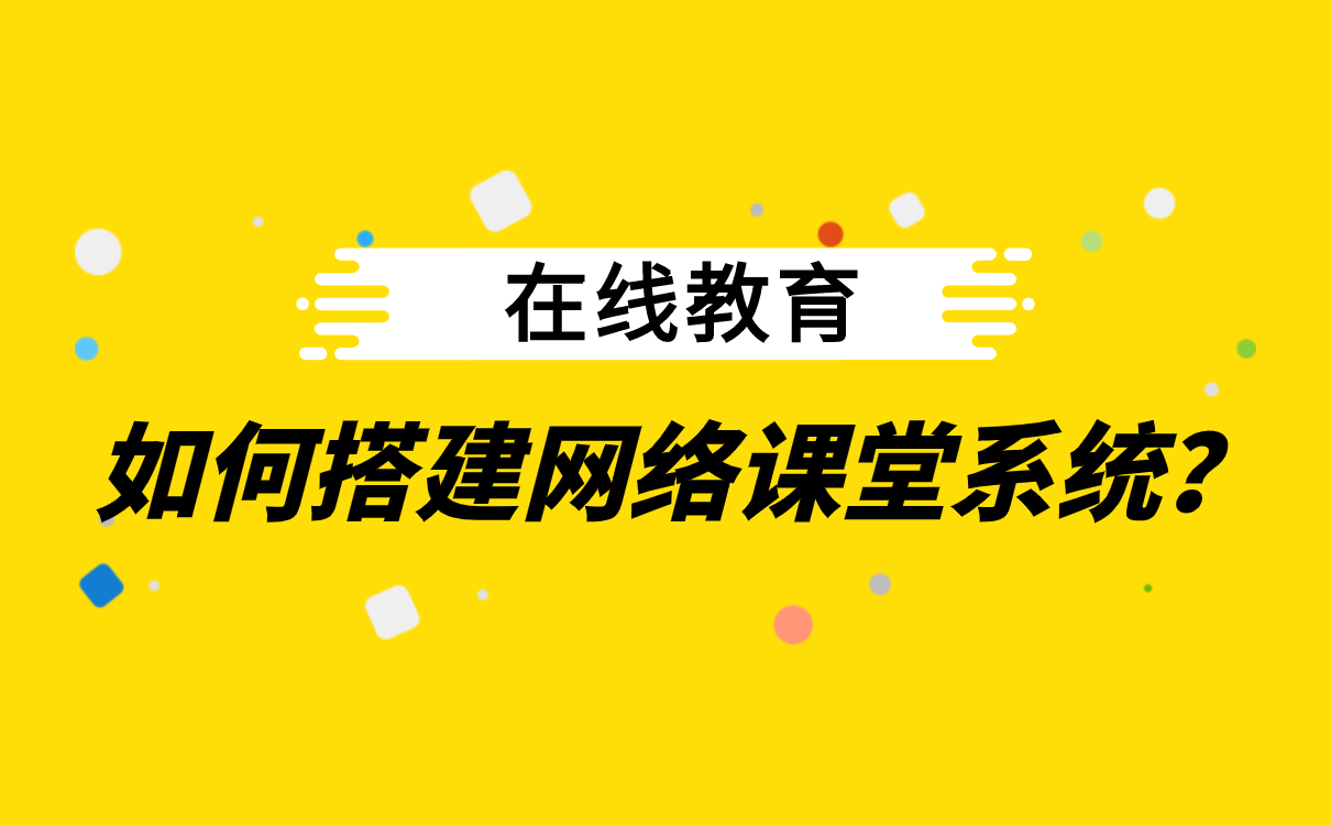 怎么給學(xué)生網(wǎng)上授課-在線(xiàn)直播教學(xué)平臺(tái)如何搭建